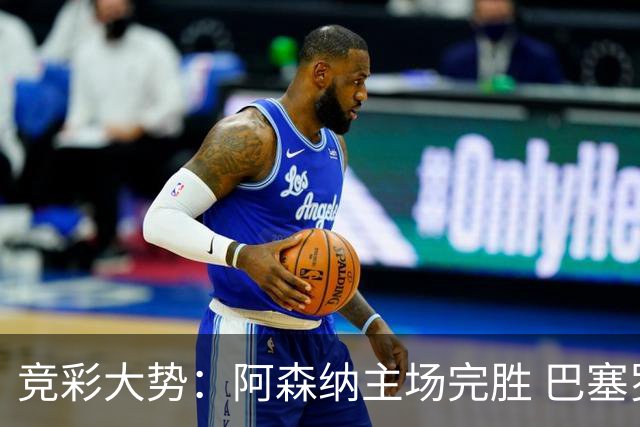 竞彩大势：阿森纳主场完胜 巴塞罗那值得信任