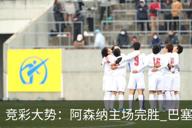 竞彩大势：阿森纳主场完胜 巴塞罗那值得信任